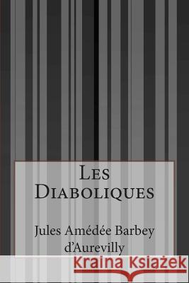 Les Diaboliques Jules Amedee Barbey D'Aurevilly 9781500637224 Createspace