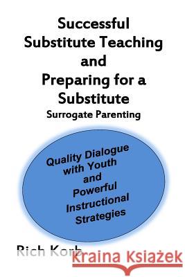 Successful Substitute Teaching: Quality Dialogue with Youth and Powerful Instructional Strategies Rich Korb 9781500637316 Createspace