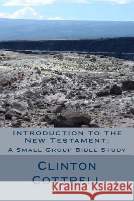Introduction to the New Testament: A Small Group Bible Study Rev Clinton C. Cottrel 9781500638825 Createspace