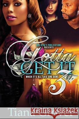 Gotta Get It 3: When It's All Said and Done Tiana Grover 9781500640644 Createspace Independent Publishing Platform