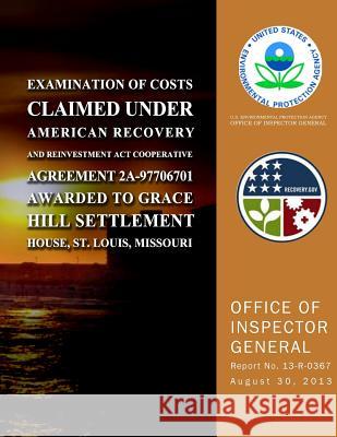 Examination of Costs Claimed Under American Recovery and Reinvestment Act Cooperative Agreement 2A-97706701 Awarded to Grace Hill Settlement House, St Agency, U. S. Environmental Protection 9781500640804 Createspace