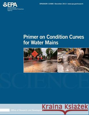 Primer on Condition Curves for Water Mains U. S. Environmental Protection Agency 9781500641597 Createspace