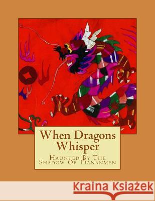 When Dragons Whisper: Haunted By The Shadow Of Tiananmen Runcie, Catherine a. 9781500642761