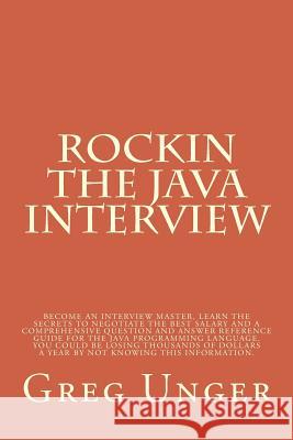 Rockin the Java Interview: Become an interview master, learn the secret to negotiating the best salary and a comprehensive question and answer re Unger, Greg 9781500642907