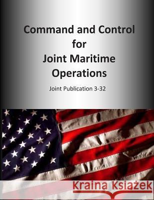 Command and Control for Joint Maritime Operations: Joint Publication 3-32 U. S. Joint Force Command 9781500643768