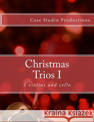 Christmas Trios I - 2 violins and cello Productions, Case Studio 9781500645847 Createspace