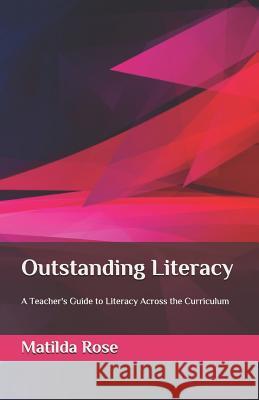 Outstanding Literacy: A Teacher's Guide to Literacy Across the Curriculum Matilda Rose M. J. Bromley 9781500646578 Createspace