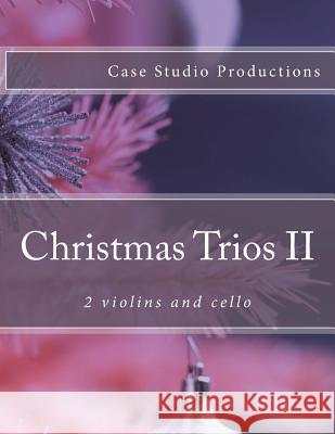 Christmas Trios II - 2 violins and cello Productions, Case Studio 9781500646707 Createspace