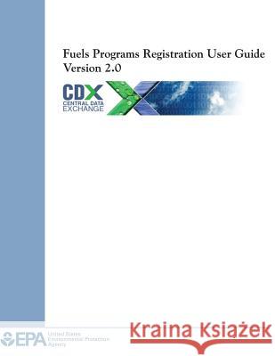 Fuels Programs Registration User Guide Version 2.0 U. S. Environmental Protection Agency 9781500647803 Createspace