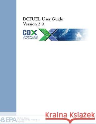 DCFUEL User Guide Version 2.0 Agency, U. S. Environmental Protection 9781500647858 Createspace