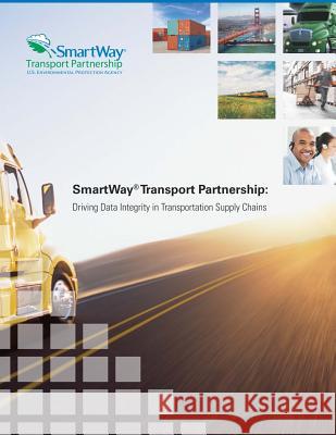 SmartWay Transport Partnership: Driving Data Integrity in Transportation Supply Chains Agency, U. S. Environmental Protection 9781500647896 Createspace