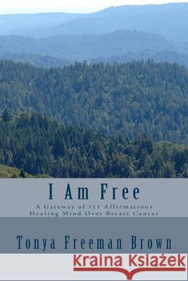 I Am Free: A gateway of 111 Affirmations Healing Mind over Breast Cancer Brown, Tonya Freeman 9781500647964