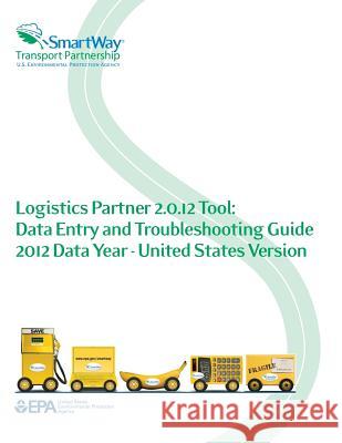 Logistics Partner 2.0.12 Tool: Data Entry and Troubleshooting Guide 2012 Data Year - United States Version U. S. Environmental Protection Agency 9781500648220 Createspace