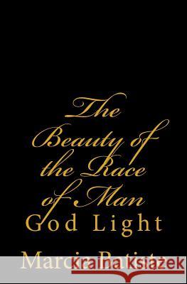The Beauty of the Race of Man: God Light Marcia Batiste 9781500648985 Createspace Independent Publishing Platform