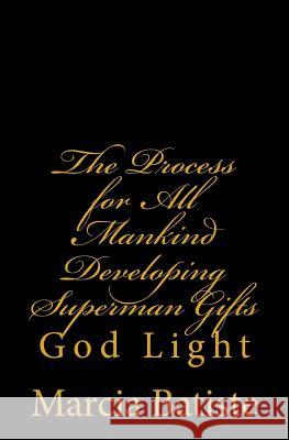 The Process for All Mankind Developing Superman Gifts: God Light Marcia Batiste 9781500649111 Createspace Independent Publishing Platform