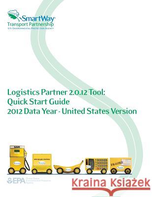 Logistics Partner 2.0.12 Tool: Quick Start Guide 2012 Data Year - United States Version Environmental Protection Agency 9781500649371 Createspace