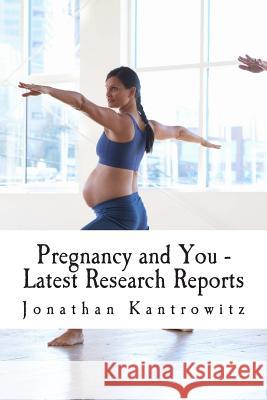 Pregnancy and You - Latest Research Reports Jonathan Kantrowitz 9781500650018