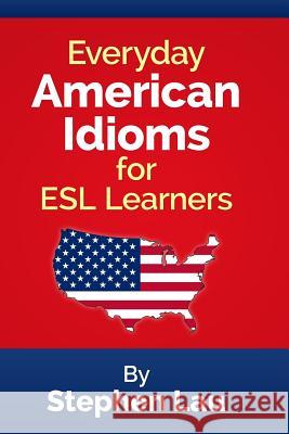 Everyday American Idioms for ESL Learners MR Stephen Lau 9781500650131 Createspace