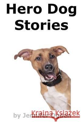 Hero Dog Stories: 16 Amazing Tales of Love and Courage Jennifer Ogden 9781500651152 Createspace Independent Publishing Platform