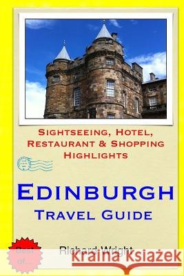 Edinburgh Travel Guide: Sightseeing, Hotel, Restaurant & Shopping Highlights Richard Wright 9781500651244