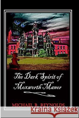 The Dark Spirit of Moxworth Manor MR Michael Ross Reynolds 9781500651510 Createspace