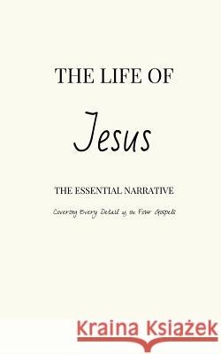 The Life of Jesus: The Essential Narrative Covering Every Detail of the Four Gospels Pinch Village LLC 9781500652456 Createspace