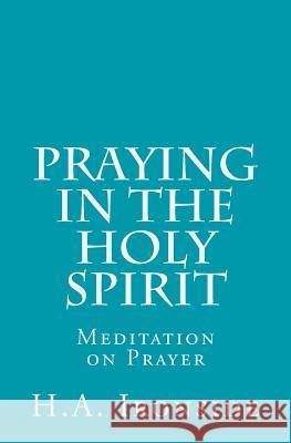 Praying in the Holy Spirit: Meditation on Prayer H. a. Ironside 9781500653330 Createspace