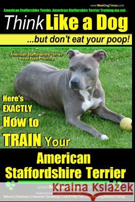 American Staffordshire Terrier, American Staffordshire Terrier Training AAA AKC: Think Like a Dog, but Don't Eat Your Poop! - American Staffordshire T Pearce, Paul Allen 9781500653569