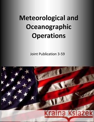 Meteorological and Oceanographic Operations: Joint Publication 3-59 U. S. Joint Force Command 9781500654207