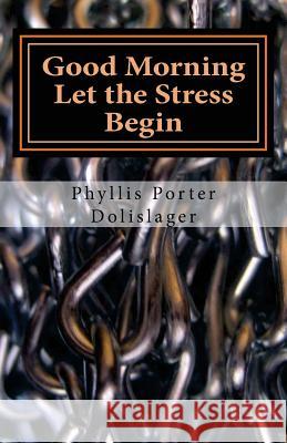 Good Morning Let the Stress Begin: Plus other writings to encourage you to publish your own stories Dolislager, Phyllis Porter 9781500654931