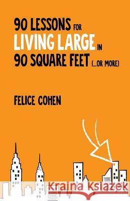 90 Lessons for Living Large in 90 Square Feet (...or more) Cohen, Felice 9781500657857