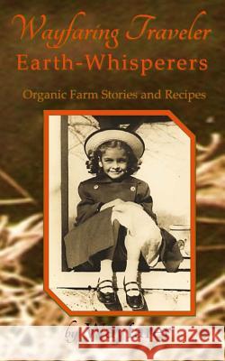 Wayfaring Traveler: Earth-Whisperers: Organic Farm Stories and Recipes Wayfarer 9781500658731 Createspace