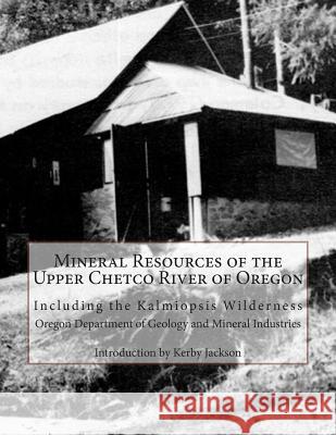 Mineral Resources of the Upper Chetco River of Oregon: Including the Kalmiopsis Wilderness Oregon Department of Minera Kerby Jackson 9781500662004 Createspace