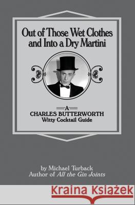 Out of Those Wet Clothes and Into a Dry Martini: A Charles Butterworth Witty Cocktail Guide Michael Turback 9781500662226 Createspace