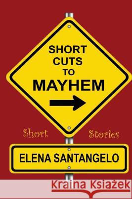 Short Cuts To Mayhem: Short Stories Santangelo, Elena 9781500662240 Createspace