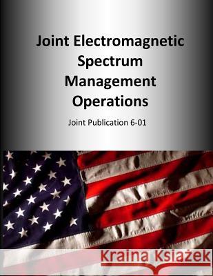 Joint Electromagnetic Spectrum Management Operations: Joint Publication 6-01 U. S. Joint Force Command 9781500662547