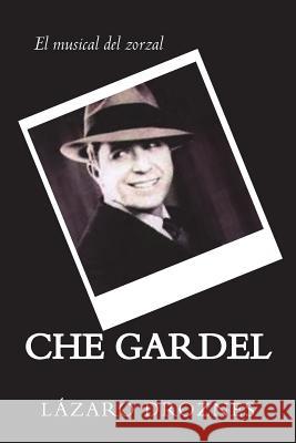 CHE GARDEL. El musical del zorzal: Comedia musical del eterno zorzal Droznes, Lazaro 9781500663056 Createspace Independent Publishing Platform