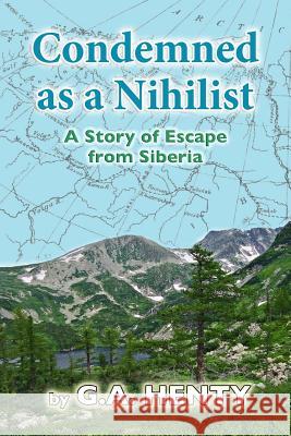 Condemned as a Nihilist: A Story of Escape from Siberia G. a. Henty 9781500665685 Createspace