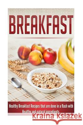 Breakfast: Healthy Breakfast Recipes that are done in a flash with Healthy and natural ingredients Woods, Samantha 9781500666033 Createspace