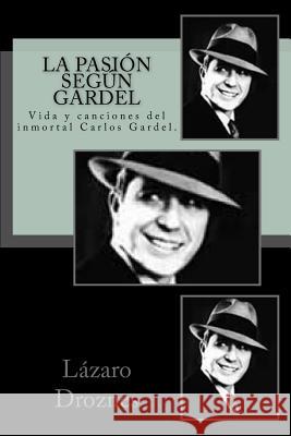 La pasion segun Gardel: Vida y canciones del inmortal Carlos Gardel. Droznes, Lazaro 9781500666392 Createspace