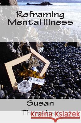 Reframing Mental Illness Susan Thrasher 9781500667528 Createspace Independent Publishing Platform