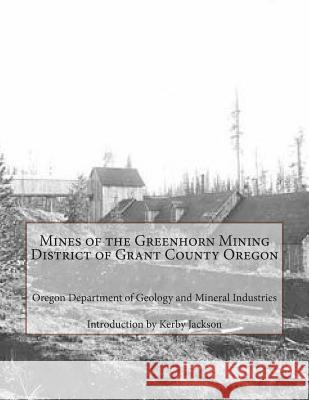 Mines of the Greenhorn Mining District of Grant County Oregon Oregon Department of Minera Kerby Jackson 9781500669119 Createspace