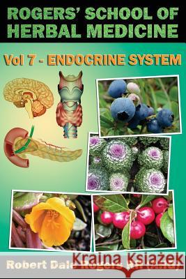 Rogers' School of Herbal Medicine Volume Seven: Endocrine System Robert Dale Roger 9781500669836 Createspace