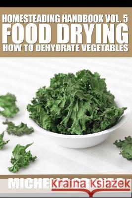 Homesteading Handbook vol. 5 Food Drying: How to Dry Vegetables Grande, Michelle 9781500669942