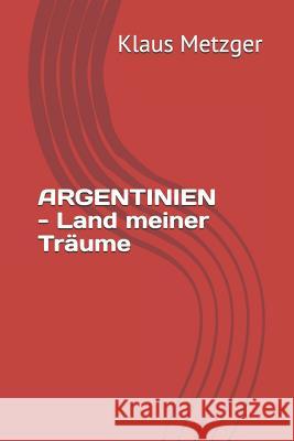 ARGENTINIEN - Land meiner Träume Metzger, Klaus 9781500669980 Createspace
