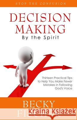 Decision Making by the Spirit Becky Fischer 9781500670313