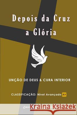 Depois da Cruz a Gloria: Unçao de Deus e cura interior Emerich Das Oliveiras, Wanderley Emerich De Oliveira 9781500671907