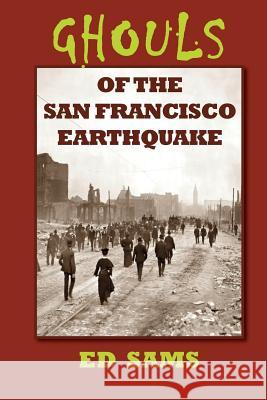 Ghouls of the San Francisco Earthquake Ed Sams 9781500673505 Createspace