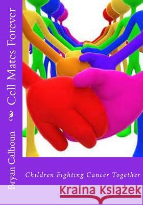 Cell Mates Forever: Children Fighting Cancer Together Bryan K. Calhoun Bryan Calhoun 9781500673758