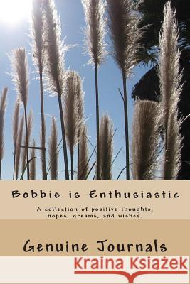 Bobbie is Enthusiastic: A collection of positive thoughts, hopes, dreams, and wishes. Journals, Genuine 9781500674847 Createspace